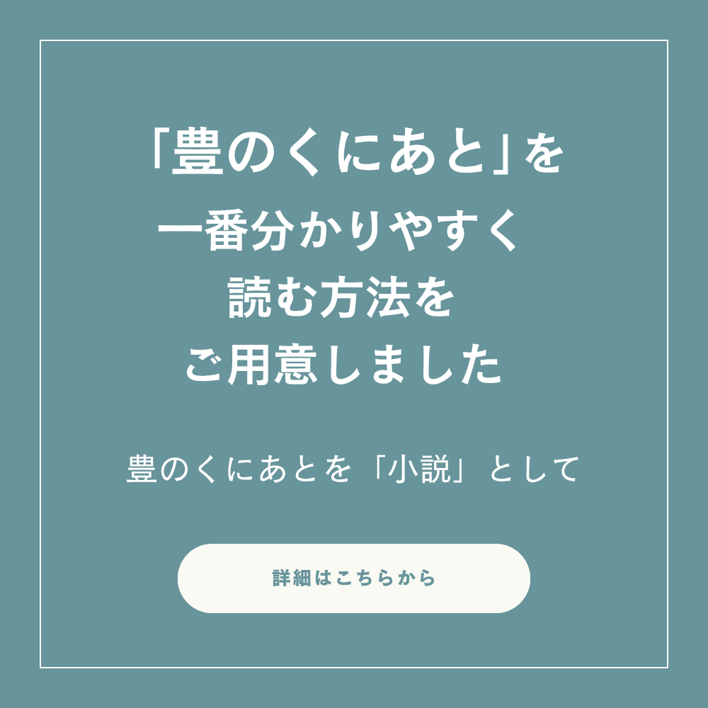 「豊のくにあと」を一番分かりやすく読む方法をご用意しました。
豊のくにあとを「小説」として
詳細はこちらから