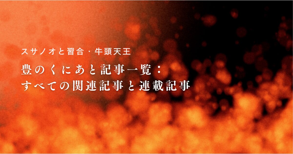 【スサノオと習合・牛頭天王】豊のくにあと記事一覧：すべての関連記事と連載記事まとめ