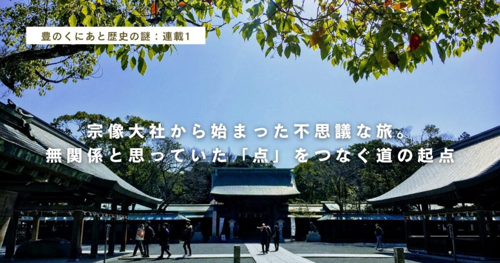 【豊のくにあと歴史の謎：連載1】宗像大社から始まった不思議な旅。無関係と思っていた「点」をつなぐ道の起点