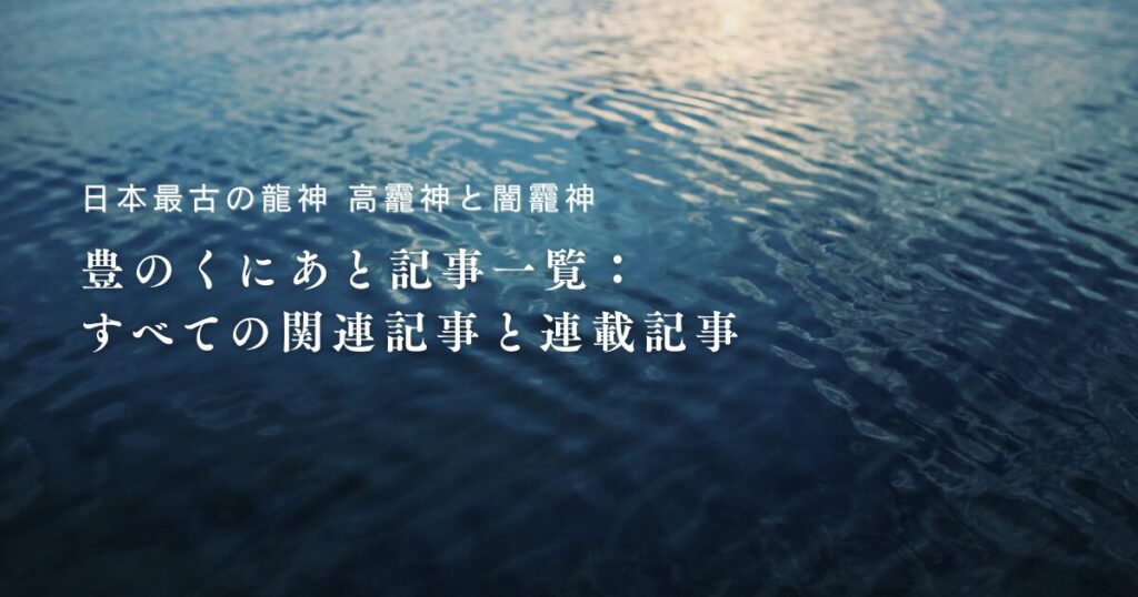 【日本最古の龍神・高龗神と闇龗神】豊のくにあと記事一覧：すべての関連記事と連載記事まとめ